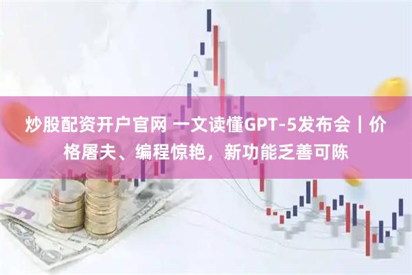 炒股配资开户官网 一文读懂GPT-5发布会｜价格屠夫、编程惊艳，新功能乏善可陈