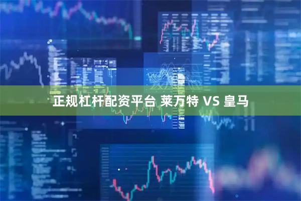 正规杠杆配资平台 莱万特 VS 皇马