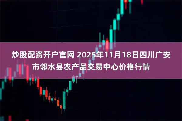 炒股配资开户官网 2025年11月18日四川广安市邻水县农产品交易中心价格行情