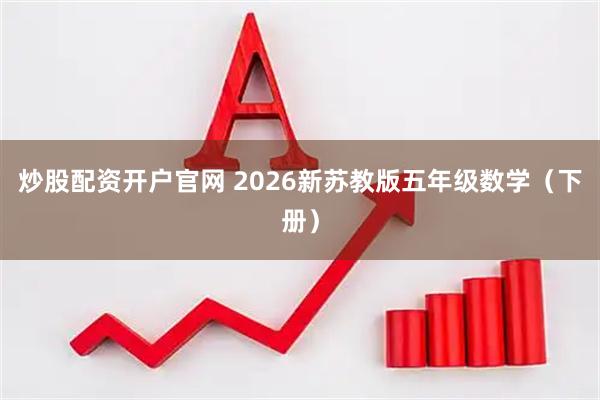 炒股配资开户官网 2026新苏教版五年级数学（下册）