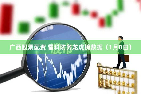 广西股票配资 雷科防务龙虎榜数据（1月8日）